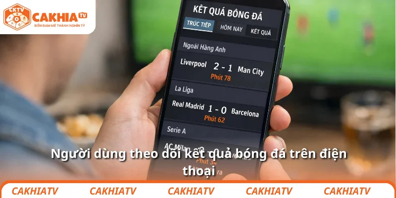 Người dùng theo dõi kết quả bóng đá trên điện thoại
