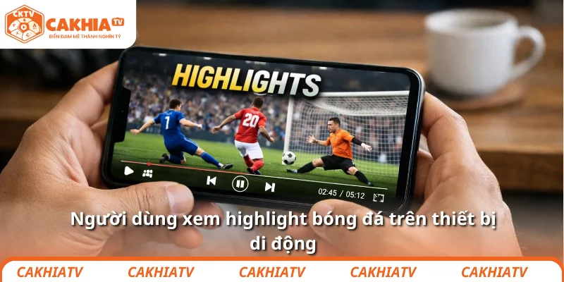 Người dùng xem highlight bóng đá trên thiết bị di động