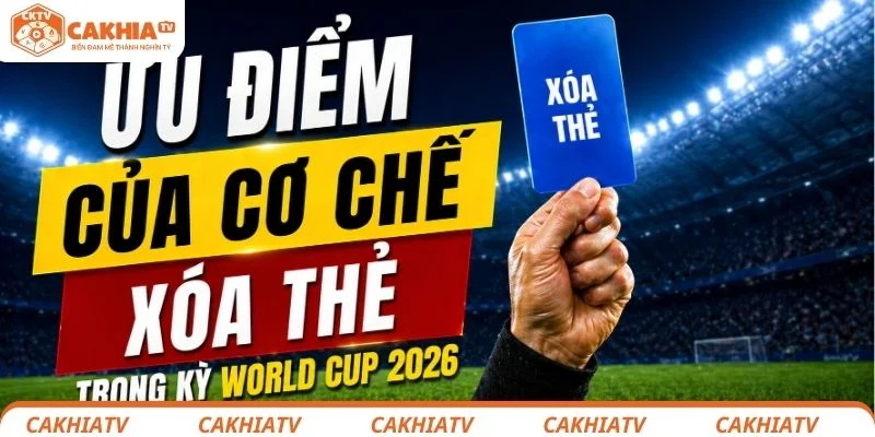 Ưu điểm của cơ chế xóa thẻ mới trong kỳ World Cup 2026